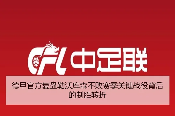 德甲官方复盘勒沃库森不败赛季关键战役背后的制胜转折