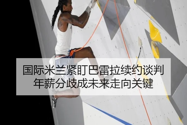 国际米兰紧盯巴雷拉续约谈判 年薪分歧成未来走向关键