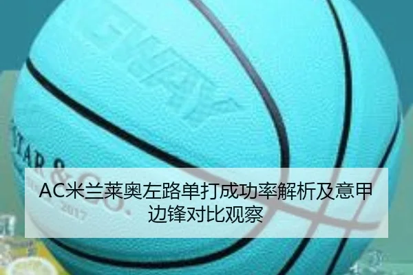 AC米兰莱奥左路单打成功率解析及意甲边锋对比观察