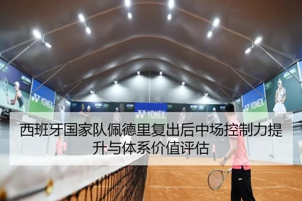 西班牙国家队佩德里复出后中场控制力提升与体系价值评估
